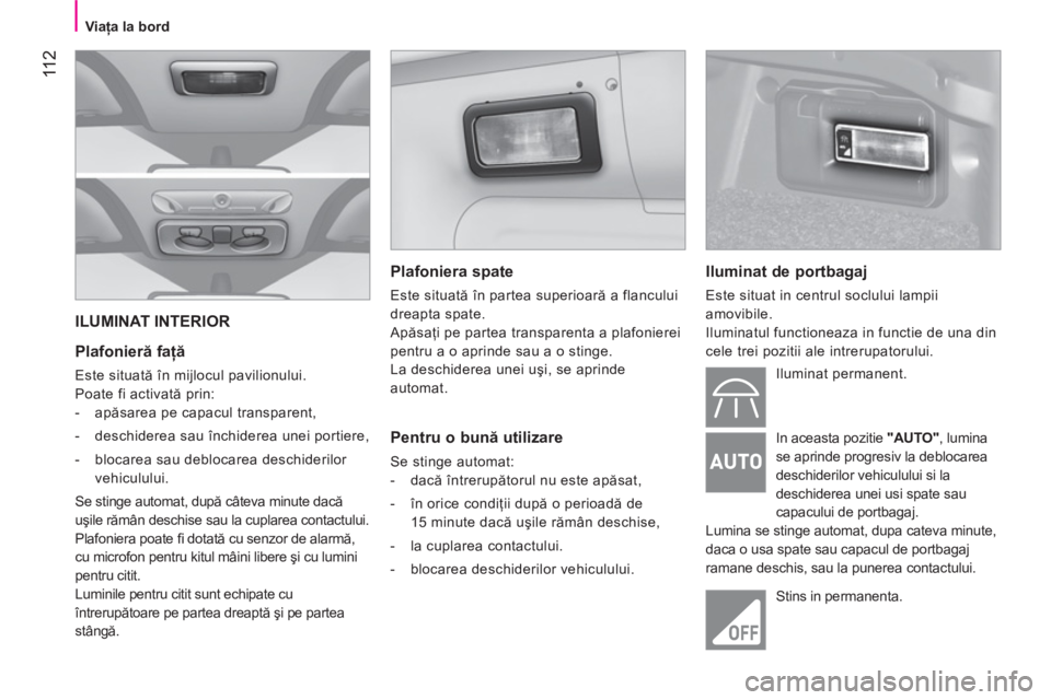 CITROEN NEMO 2013  Ghiduri De Utilizare (in Romanian)  11 2
 
 
 
Viaţa la bord  
 
 
ILUMINAT INTERIOR 
   
Plafonieră faţă 
 
Este situată în mijlocul pavilionului. 
  Poate fi activată prin: 
   
 
-  apăsarea pe capacul transparent, 
   
-   