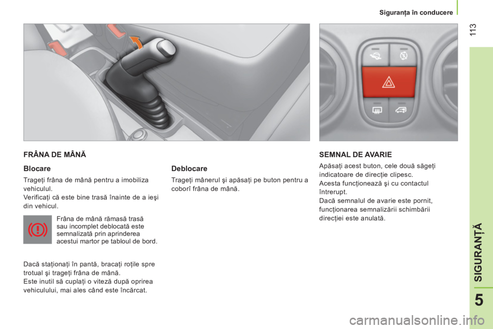 CITROEN NEMO 2013  Ghiduri De Utilizare (in Romanian)  11 3
5
SIGURANŢĂ
 
 
 
Siguranţa în conducere  
 
 
FRÂNA DE MÂNĂ 
   
Blocare 
 
Trageţi frâna de mână pentru a imobiliza 
vehiculul. 
  Verificaţi că este bine trasă înainte de a ie