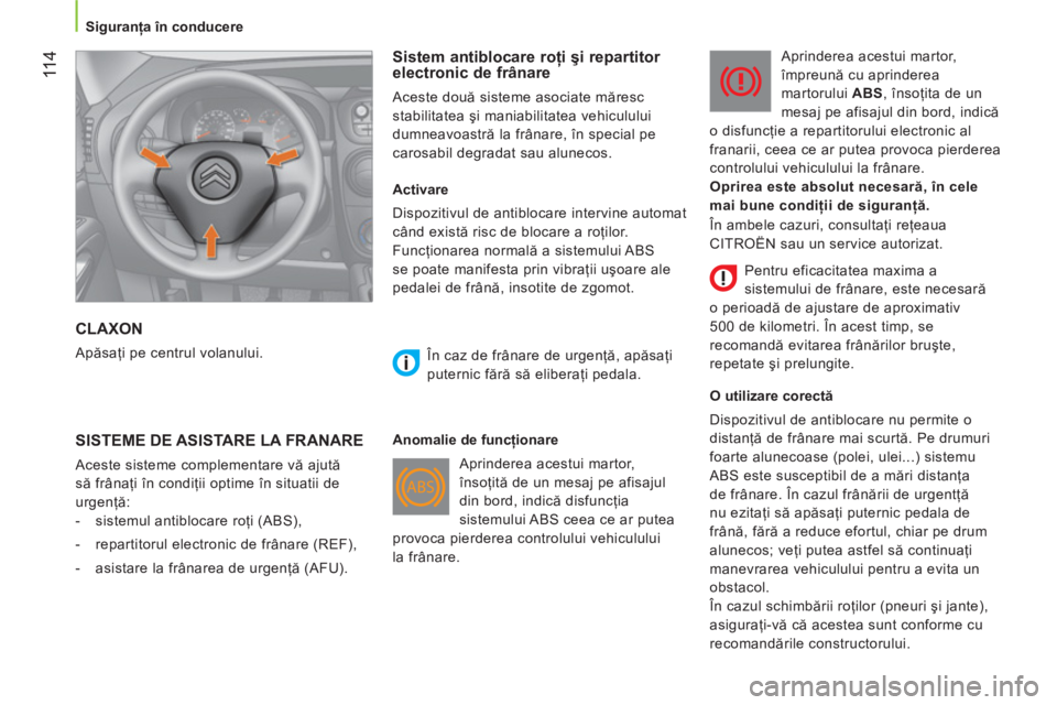 CITROEN NEMO 2013  Ghiduri De Utilizare (in Romanian)  11 4
 
 
 
Siguranţa în conducere  
 
 
CLAXON 
 
Apăsaţi pe centrul volanului. 
 
 
Sistem antiblocare roţi şi repartitor 
electronic de frânare 
  Aceste două sisteme asociate măresc 
stab