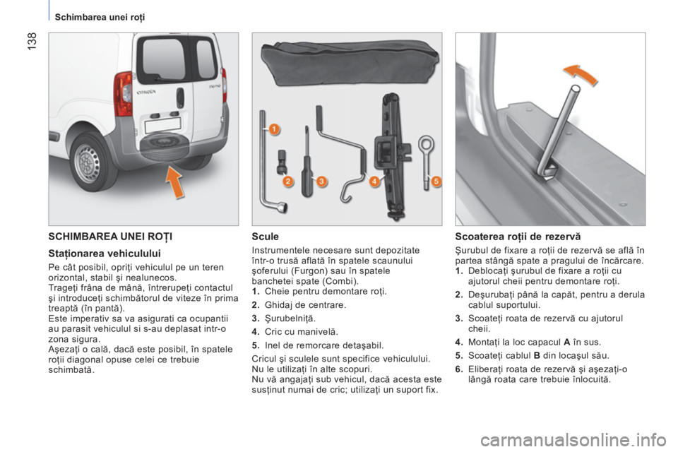 CITROEN NEMO 2013 Ghiduri De Utilizare (in Romanian) 138
Schimbarea unei roţi
SCHIMBAREA UNEI ROŢI
Staţionarea vehiculului
Pe cât posibil, opriţi vehiculul pe un teren
orizontal, stabil şi nealunecos.
Trageţi frâna de m CITROEN NEMO 2013 Ghiduri De Utilizare (in Romanian) 138
Schimbarea unei roţi
SCHIMBAREA UNEI ROŢI
Staţionarea vehiculului
Pe cât posibil, opriţi vehiculul pe un teren
orizontal, stabil şi nealunecos.
Trageţi frâna de m