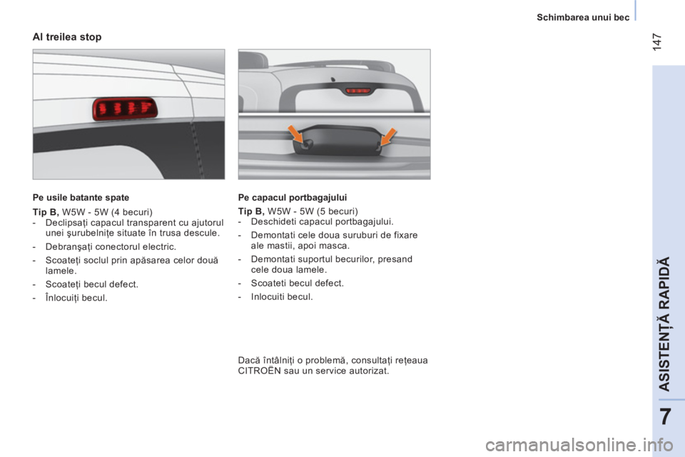 CITROEN NEMO 2013  Ghiduri De Utilizare (in Romanian)  147
7
ASISTENŢĂ RAPIDĂ
 
 
 
Schimbarea unui bec  
 
 
 
Al treilea stop 
 
 
Pe usile batante spate  
 
   
Tip B, 
 W5W - 5W (4 becuri) 
   
 
-  Declipsaţi capacul transparent cu ajutorul 
une