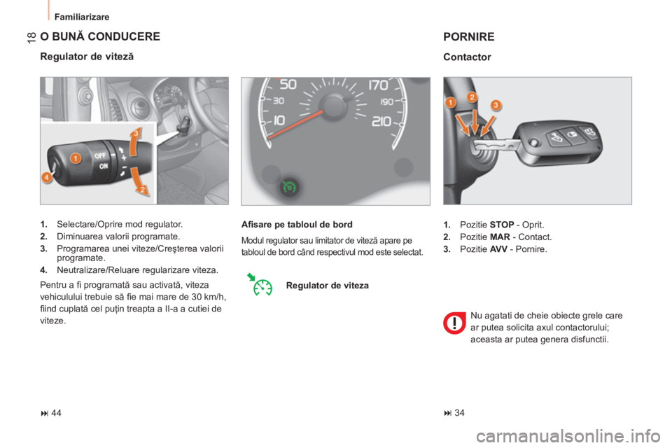 CITROEN NEMO 2013  Ghiduri De Utilizare (in Romanian)  18
 
Familiarizare 
 
O BUNĂ CONDUCERE 
 
 
Regulator de viteză 
 
 
 
1. 
  Selectare/Oprire mod regulator. 
   
2. 
  Diminuarea valorii programate. 
   
3. 
  Programarea unei viteze/Creşterea 