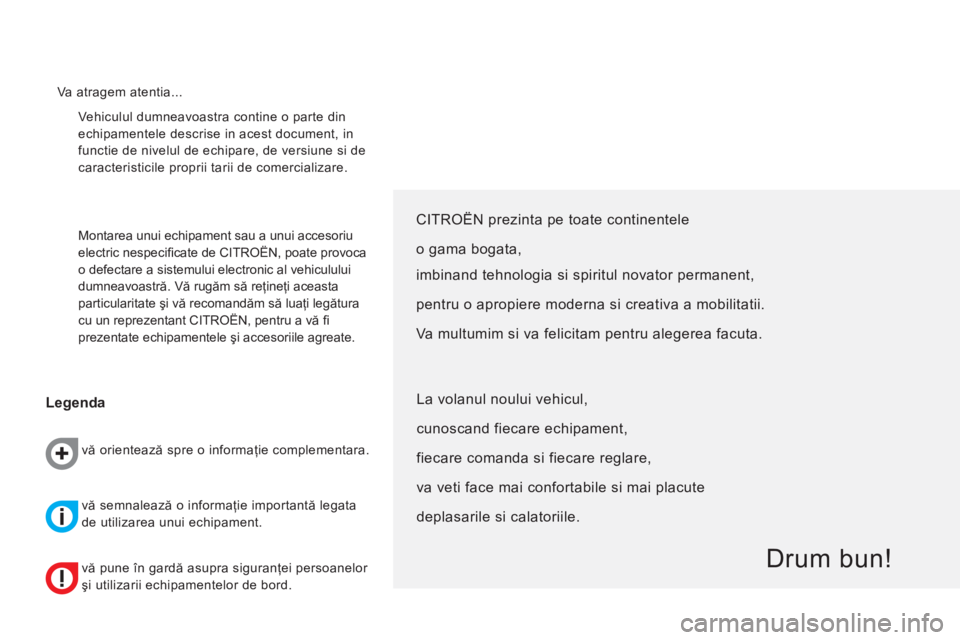 CITROEN NEMO 2013  Ghiduri De Utilizare (in Romanian)   Vehiculul dumneavoastra contine o parte din 
echipamentele descrise in acest document, in 
functie de nivelul de echipare, de versiune si de 
caracteristicile proprii tarii de comercializare. 
  Mon