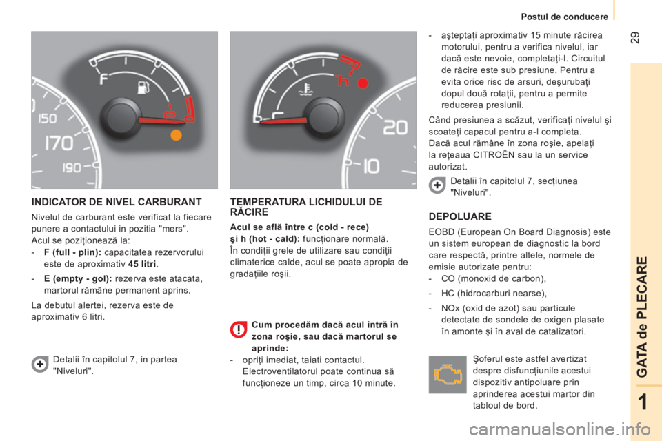 CITROEN NEMO 2013  Ghiduri De Utilizare (in Romanian)  29
1
GATA de PLECARE
 
 
 
Postul de conducere  
 
 
INDICATOR DE NIVEL CARBURANT 
 
Nivelul de carburant este verificat la fiecare 
punere a contactului in pozitia "mers". 
  Acul se poziţionează 