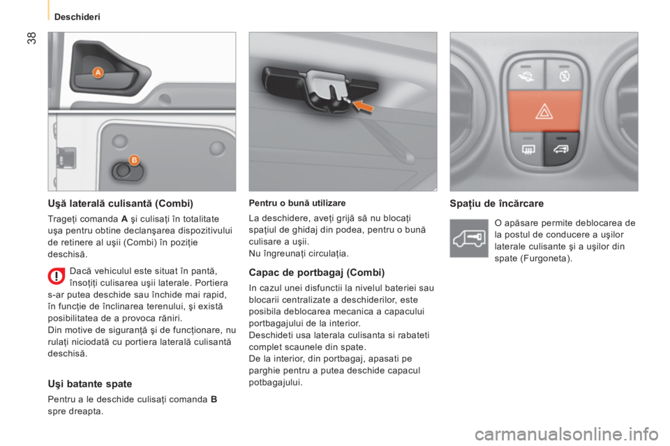 CITROEN NEMO 2013  Ghiduri De Utilizare (in Romanian)  38
 
 
 
Deschideri  
 
   
Pentru o bună utilizare 
  La deschidere, aveţi grijă să nu blocaţi 
spaţiul de ghidaj din podea, pentru o bună 
culisare a uşii. 
  Nu îngreunaţi circulaţia.  