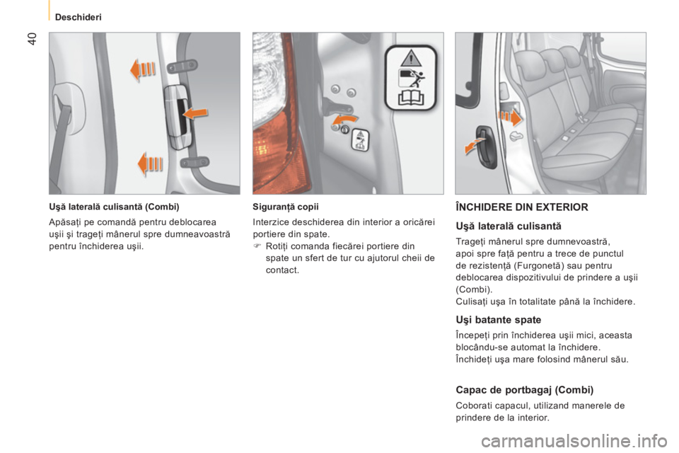 CITROEN NEMO 2013  Ghiduri De Utilizare (in Romanian)  40
 
 
 
Deschideri  
 
   
Uşă laterală culisantă (Combi) 
  Apăsaţi pe comandă pentru deblocarea 
uşii şi trageţi mânerul spre dumneavoastră 
pentru închiderea uşii.     
 
Siguranţ�