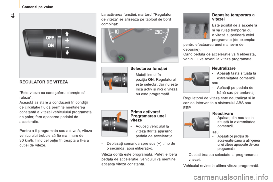 CITROEN NEMO 2013  Ghiduri De Utilizare (in Romanian)  44
 
 
 
Comenzi pe volan  
 
 
 
Reactivare  
 
 
-  Apăsaţi din nou tasta 
situată la extremitatea 
comenzii.  
  sau 
 
 
 
-   Apasati pe pedala de 
acceleratie pana la atingerea 
unei viteze 