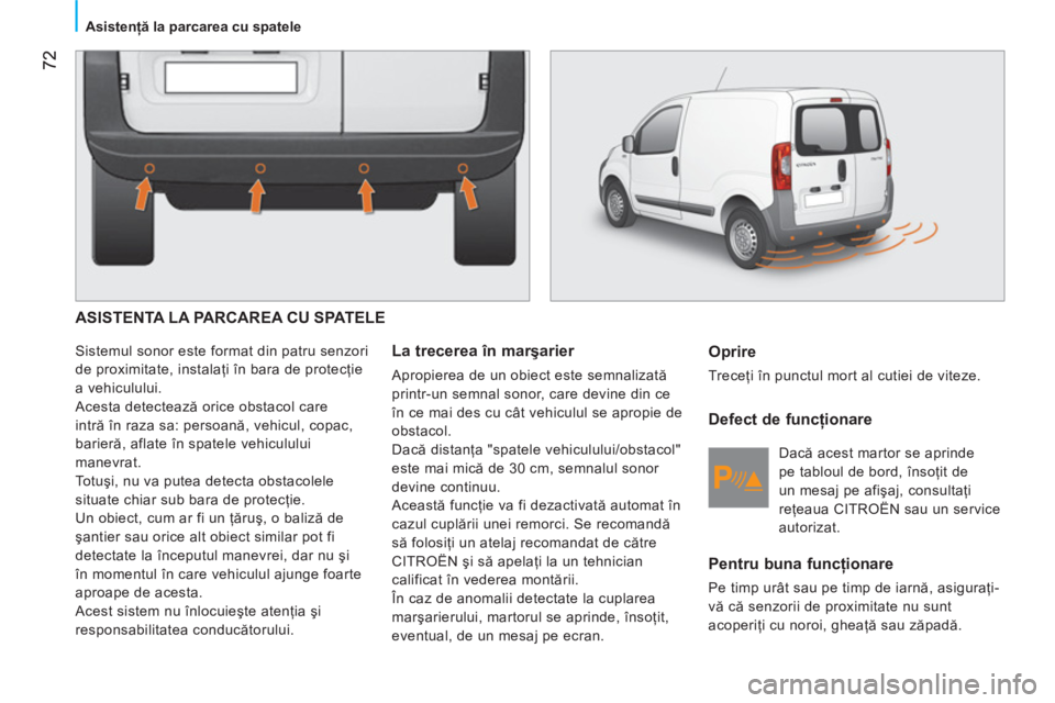 CITROEN NEMO 2013 Ghiduri De Utilizare (in Romanian) 72
Asistenţă la parcarea cu spatele
ASISTENTA LA PARCAREA CU SPATELE
Sistemul sonor este format din patru senzori
de proximitate, instalaţi în bara de protecţie
a vehiculului.
CITROEN NEMO 2013 Ghiduri De Utilizare (in Romanian) 72
Asistenţă la parcarea cu spatele
ASISTENTA LA PARCAREA CU SPATELE
Sistemul sonor este format din patru senzori
de proximitate, instalaţi în bara de protecţie
a vehiculului.