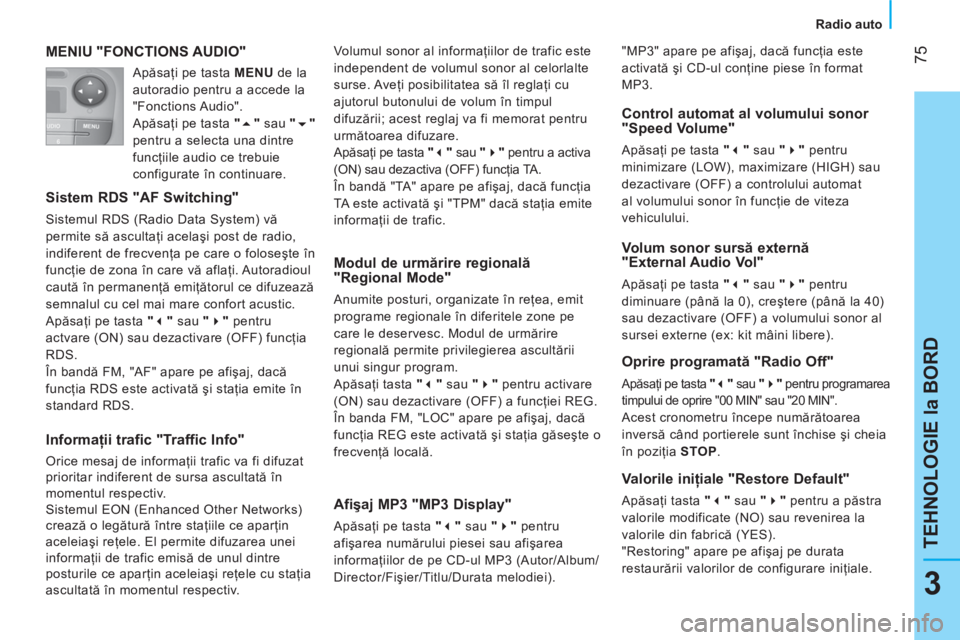 CITROEN NEMO 2013  Ghiduri De Utilizare (in Romanian)  75
3
TEHNOLOGIE la BORD
 
 
 
Radio auto  
 
 
MENIU "FONCTIONS AUDIO" 
 
 
Sistem RDS "AF Switching" 
 
Sistemul RDS (Radio Data System) vă 
permite să ascultaţi acelaşi post de radio, 
indifere