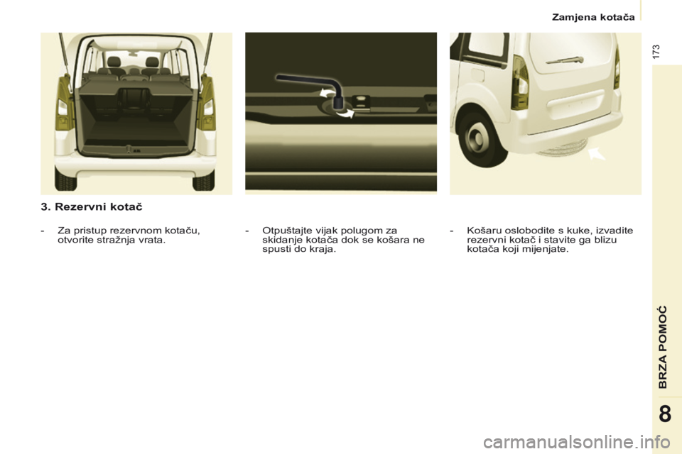 CITROEN BERLINGO MULTISPACE 2016 Upute Za Rukovanje (in Croatian) 173
Berlingo-2-VP_hr_Chap08_aide-rapide_ed01-2016
3. Rezervni kotač
- otpuštajte vijak polugom za
skidanje kotača dok se košara ne
spusti do kraja.
-
z
a pristup rezervnom kotaču,
otvorite CITROEN BERLINGO MULTISPACE 2016 Upute Za Rukovanje (in Croatian) 173
Berlingo-2-VP_hr_Chap08_aide-rapide_ed01-2016
3. Rezervni kotač
- otpuštajte vijak polugom za
skidanje kotača dok se košara ne
spusti do kraja.
-
z
a pristup rezervnom kotaču,
otvorite