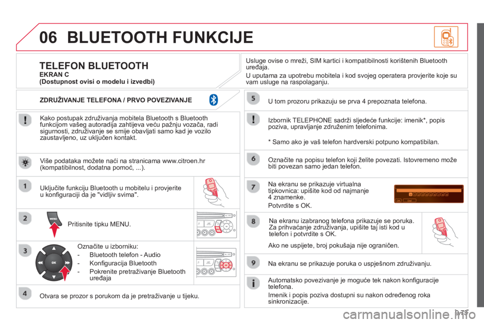 CITROEN BERLINGO MULTISPACE 2013 Upute Za Rukovanje (in Croatian) 9.73
06BLUETOOTH FUNKCIJE
Kako postupak združivanja mobitela Bluetooth s Bluetoothfunkcijom vašeg autoradija zahtijeva veću pažnju vozača, radisigurnosti, združivanje se smije obavljati samo CITROEN BERLINGO MULTISPACE 2013 Upute Za Rukovanje (in Croatian) 9.73
06BLUETOOTH FUNKCIJE
Kako postupak združivanja mobitela Bluetooth s Bluetoothfunkcijom vašeg autoradija zahtijeva veću pažnju vozača, radisigurnosti, združivanje se smije obavljati samo