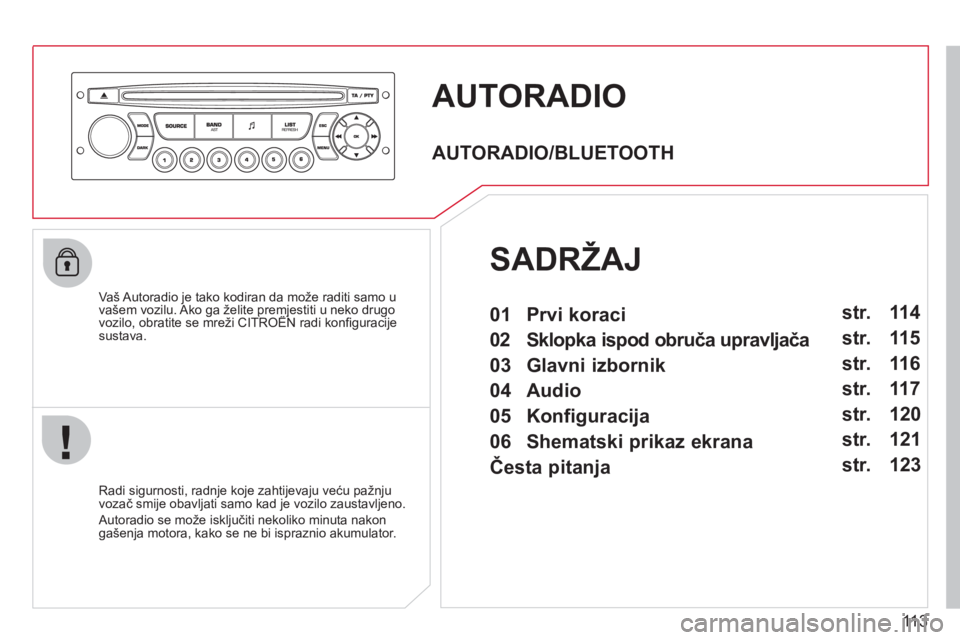 CITROEN BERLINGO FIRST 2011  Upute Za Rukovanje (in Croatian) 113
AUTORADIO 
   
Vaš Autoradio je tako kodiran da može raditi samo u vašem vozilu. Ako ga želite premjestiti u neko drugo vozilo, obratite se mreži CITROËN radi konﬁ guracijegpj g
sustava.
 
