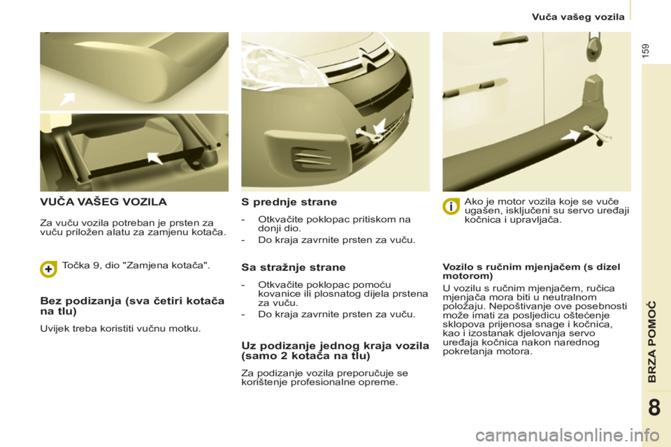 CITROEN BERLINGO ELECTRIC 2017  Upute Za Rukovanje (in Croatian) 159
Berlingo-2-VU_hr_Chap08_aide rapide_ed01-2015Berlingo-2-VU_hr_Chap08_aide rapide_ed01-2015
Bez podizanja (sva četiri kotača 
na tlu)
Uvijek treba koristiti vučnu motku.
VUČA VA š EG   VOZILAS