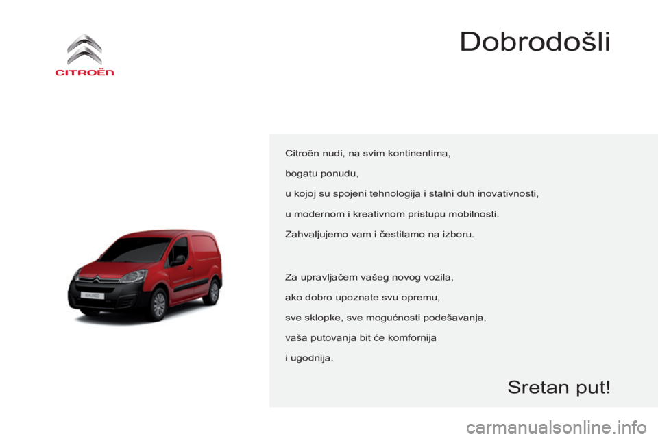 CITROEN BERLINGO ELECTRIC 2017 Upute Za Rukovanje (in Croatian) Berlingo-2-VU_hr_Chap00a_sommaire_ed01-2015
Citroën nudi, na svim kontinentima,
bogatu ponudu,
u kojoj su spojeni tehnologija i stalni duh inovativnosti,
u modernom i kreativnom pristupu mobilnosti.
CITROEN BERLINGO ELECTRIC 2017 Upute Za Rukovanje (in Croatian) Berlingo-2-VU_hr_Chap00a_sommaire_ed01-2015
Citroën nudi, na svim kontinentima,
bogatu ponudu,
u kojoj su spojeni tehnologija i stalni duh inovativnosti,
u modernom i kreativnom pristupu mobilnosti.