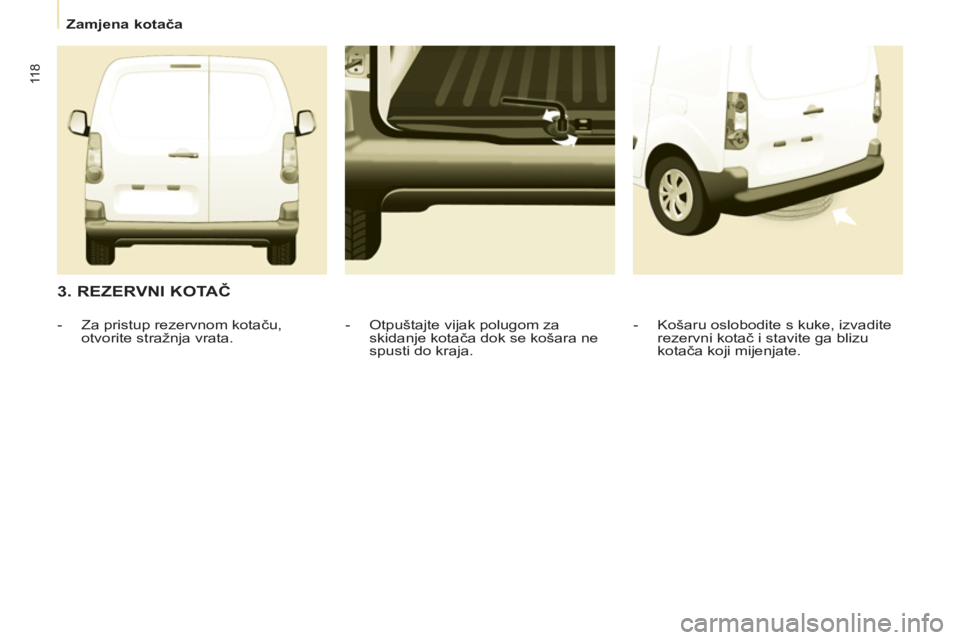 CITROEN BERLINGO ELECTRIC 2015 Upute Za Rukovanje (in Croatian)
Zamjena kotača
11 8
3. REZERVNI KOTAČ
- Košaru oslobodite s kuke, izvadite
rezervni kotač i stavite ga blizu
kotača koji mijenjate.
- Otpuštajte vijak polugom za CITROEN BERLINGO ELECTRIC 2015 Upute Za Rukovanje (in Croatian)
Zamjena kotača
11 8
3. REZERVNI KOTAČ
- Košaru oslobodite s kuke, izvadite
rezervni kotač i stavite ga blizu
kotača koji mijenjate.
- Otpuštajte vijak polugom za