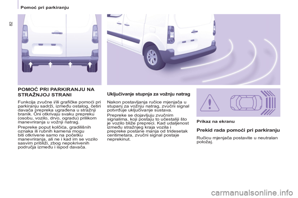 CITROEN BERLINGO ELECTRIC 2015  Upute Za Rukovanje (in Croatian) 82
   
 
Pomoć pri parkiranju  
 
  Funkcija zvučne i/ili graﬁ čke pomoći pri 
parkiranju sadrži, između ostalog, četiri 
davača prepreka ugrađena u stražnji 
branik. Oni otkrivaju svaku p