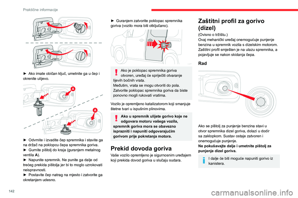 CITROEN BERLINGO VAN 2021  Upute Za Rukovanje (in Croatian) 142
Praktične informacije
 
► Ako imate običan ključ, umetnite ga u čep i 
okrenite ulijevo.
 
 
► Odvrnite i izvadite čep spremnika i stavite ga 
na držač na poklopcu čepa spremnika goriv
