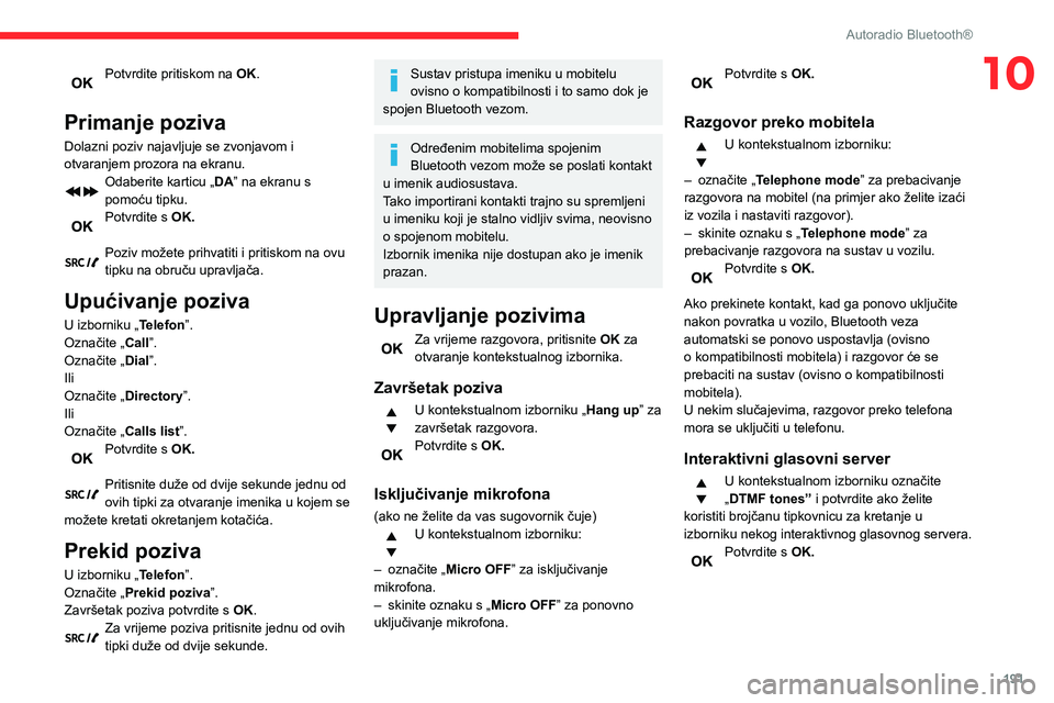 CITROEN BERLINGO VAN 2021 Upute Za Rukovanje (in Croatian) 191
Autoradio Bluetooth®
10Potvrdite pritiskom na OK.
Primanje poziva
Dolazni poziv najavljuje se zvonjavom i
otvaranjem prozora na ekranu.
Odaberite karticu „DA” na ekranu s
pomoću tipku.
Po CITROEN BERLINGO VAN 2021 Upute Za Rukovanje (in Croatian) 191
Autoradio Bluetooth®
10Potvrdite pritiskom na OK.
Primanje poziva
Dolazni poziv najavljuje se zvonjavom i
otvaranjem prozora na ekranu.
Odaberite karticu „DA” na ekranu s
pomoću tipku.
Po