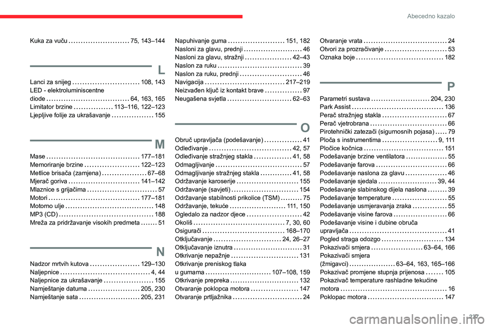 CITROEN BERLINGO VAN 2021 Upute Za Rukovanje (in Croatian) 237
Abecedno kazalo
Kuka za vuču 75, 143–144
L
Lanci za snijeg 108, 143
LED - elektroluminiscentne
diode
64, 163, 165
Limitator brzine
113–116, 122–123
Ljepljive folije za u CITROEN BERLINGO VAN 2021 Upute Za Rukovanje (in Croatian) 237
Abecedno kazalo
Kuka za vuču 75, 143–144
L
Lanci za snijeg 108, 143
LED - elektroluminiscentne
diode
64, 163, 165
Limitator brzine
113–116, 122–123
Ljepljive folije za u