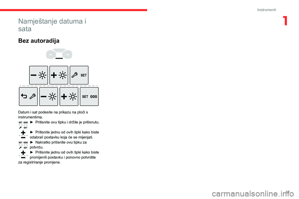 CITROEN BERLINGO VAN 2021  Upute Za Rukovanje (in Croatian) 23
Instrumenti
1Namještanje datuma i 
sata
Bez autoradija 
 
 
 
Datum i sat podesite na prikazu na ploči s 
instrumentima.
► Pritisnite ovu tipku i držite je pritisnutu.  
► Pritisnite jednu o