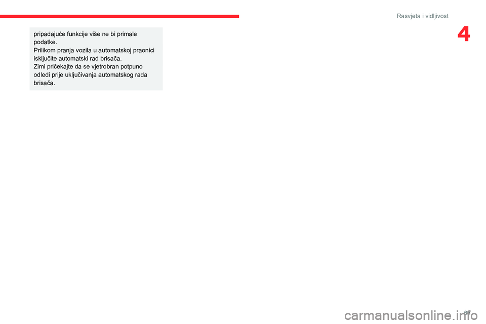 CITROEN BERLINGO VAN 2021 Upute Za Rukovanje (in Croatian) 69
Rasvjeta i vidljivost
4pripadajuće funkcije više ne bi primale
podatke.
Prilikom pranja vozila u automatskoj praonici
isključite automatski rad brisača.
Zimi pričekajte da se vjetrobran potp CITROEN BERLINGO VAN 2021 Upute Za Rukovanje (in Croatian) 69
Rasvjeta i vidljivost
4pripadajuće funkcije više ne bi primale
podatke.
Prilikom pranja vozila u automatskoj praonici
isključite automatski rad brisača.
Zimi pričekajte da se vjetrobran potp