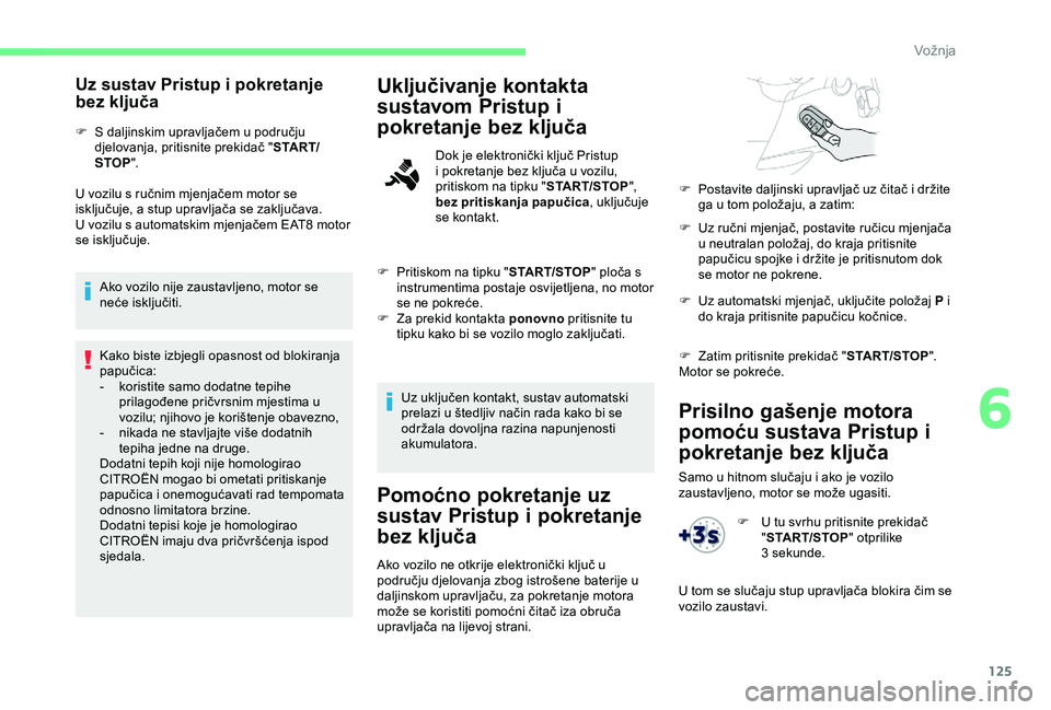 CITROEN BERLINGO VAN 2019  Upute Za Rukovanje (in Croatian) 125
Prisilno gašenje motora 
pomoću sustava Pristup i 
pokretanje bez ključa
Samo u hitnom slučaju i ako je vozilo 
zaustavljeno, motor se može ugasiti.
Uz sustav Pristup i pokretanje 
bez ključ