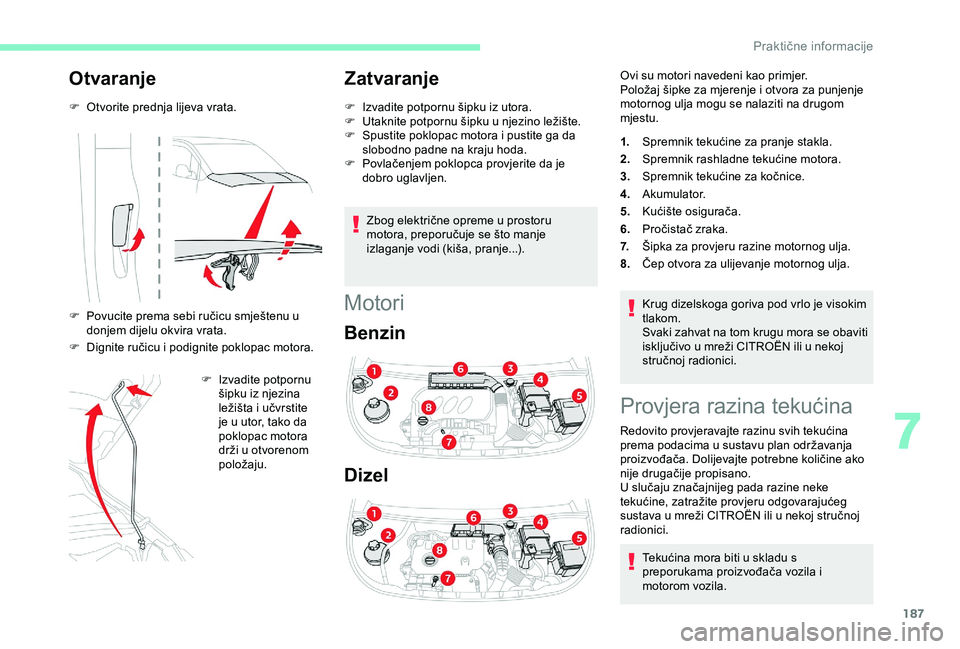 CITROEN BERLINGO VAN 2019  Upute Za Rukovanje (in Croatian) 187
Otvaranje
F Otvorite prednja lijeva vrata.
F 
P
 ovucite prema sebi ručicu smještenu u 
donjem dijelu okvira vrata.
F
 
D
 ignite ručicu i podignite poklopac motora. F
 
I
 zvadite potpornu 
š