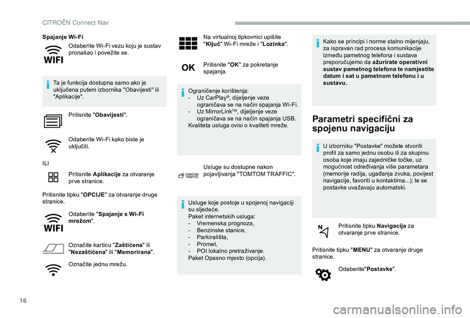 CITROEN BERLINGO VAN 2019  Upute Za Rukovanje (in Croatian) 16
Odaberite Wi-Fi vezu koju je sustav 
pronašao i povežite se.
Spajanje Wi-Fi
Ta je funkcija dostupna samo ako je 
uključena putem izbornika "Obavijesti" ili 
"Aplikacije". Pritisn