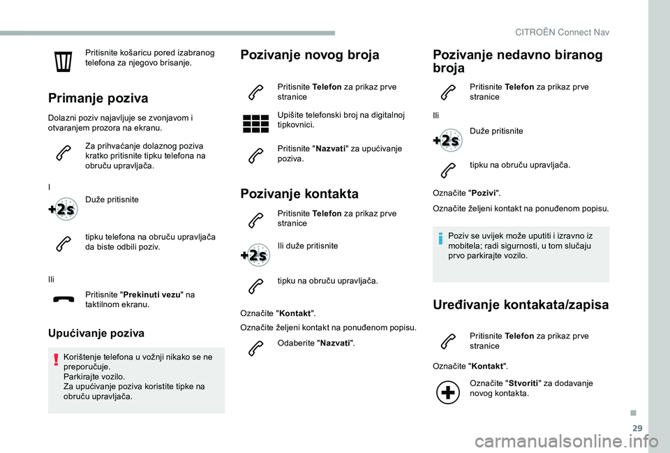 CITROEN BERLINGO VAN 2019  Upute Za Rukovanje (in Croatian) 29
Pritisnite košaricu pored izabranog 
telefona za njegovo brisanje.
Primanje poziva
Dolazni poziv najavljuje se zvonjavom i 
otvaranjem prozora na ekranu.Za prihvaćanje dolaznog poziva 
kratko pri
