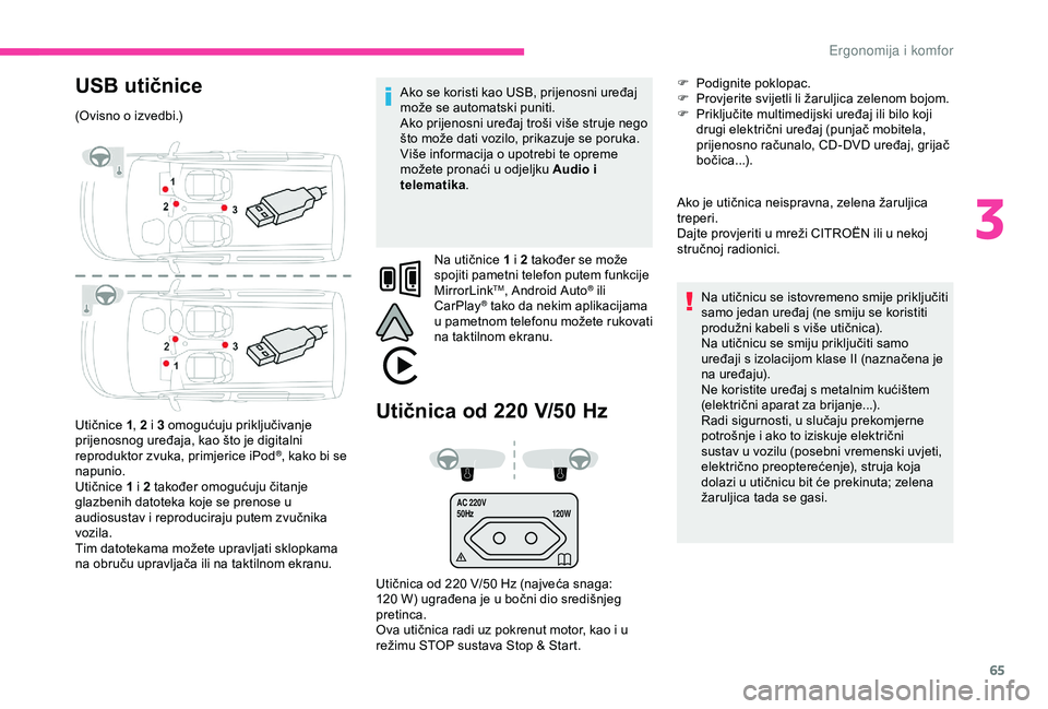 CITROEN BERLINGO VAN 2019  Upute Za Rukovanje (in Croatian) 65
AC 220V
50Hz120W
USB utičnice
(Ovisno o izvedbi.)
Utičnice 1, 2 i 3 omogućuju priključivanje 
prijenosnog uređaja, kao što je digitalni 
reproduktor zvuka, primjerice iPod
®, kako bi se 
nap