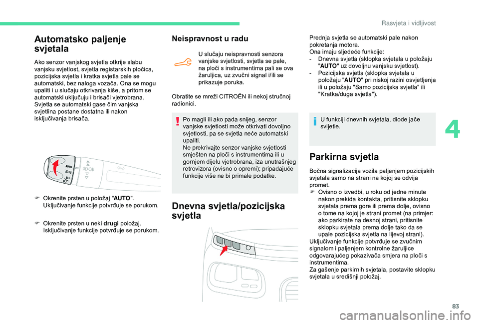 CITROEN BERLINGO VAN 2019  Upute Za Rukovanje (in Croatian) 83
F Okrenite prsten u neki drugi položaj. 
Isključivanje funkcije potvrđuje se porukom.
Neispravnost u radu
U slučaju neispravnosti senzora 
vanjske svjetlosti, svjetla se pale, 
na ploči s inst