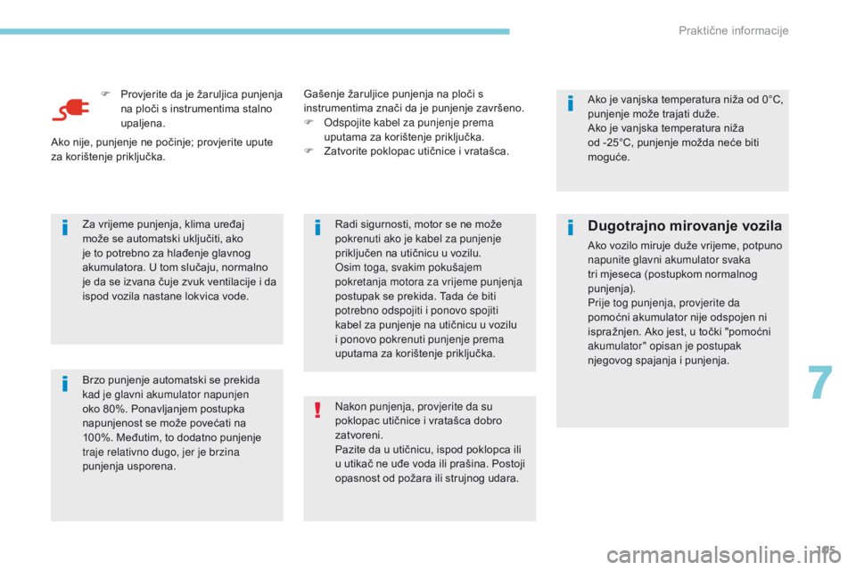 CITROEN C-ZERO 2017  Upute Za Rukovanje (in Croatian) 105
F Provjerite da je žaruljica punjenja na ploči s instrumentima stalno 
upaljena.
Brzo punjenje automatski se prekida 
kad je glavni akumulator napunjen 
oko 80%. Ponavljanjem postupka 
napunjeno CITROEN C-ZERO 2017  Upute Za Rukovanje (in Croatian) 105
F Provjerite da je žaruljica punjenja na ploči s instrumentima stalno 
upaljena.
Brzo punjenje automatski se prekida 
kad je glavni akumulator napunjen 
oko 80%. Ponavljanjem postupka 
napunjeno