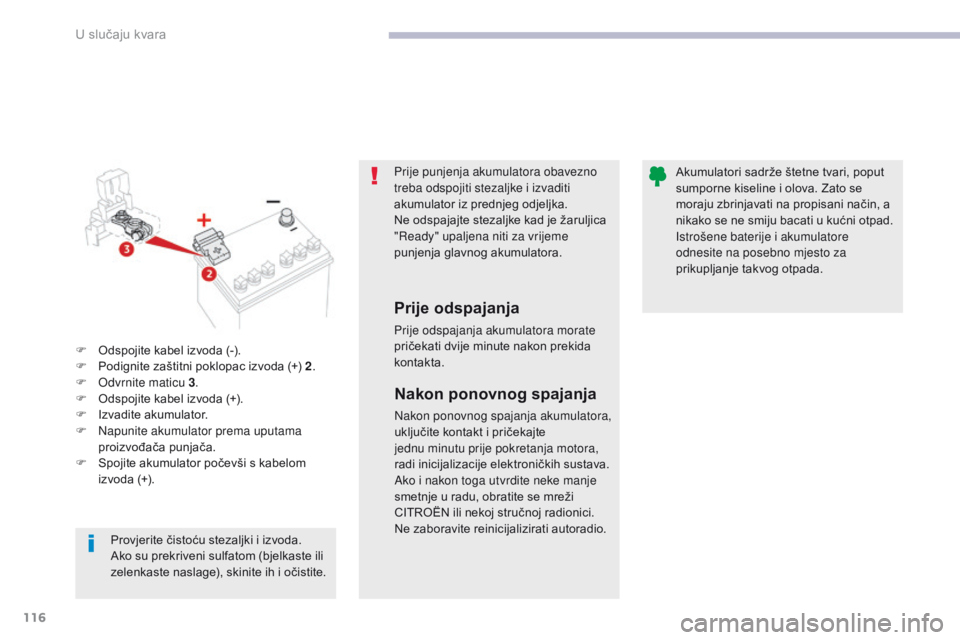CITROEN C-ZERO 2017  Upute Za Rukovanje (in Croatian) 116
C-Zero_hr_Chap08_en-cas-de-panne_ed01-2016
Prije punjenja akumulatora obavezno 
treba odspojiti stezaljke i izvaditi 
akumulator iz prednjeg odjeljka.
Ne odspajajte stezaljke kad je žaruljica 
&#