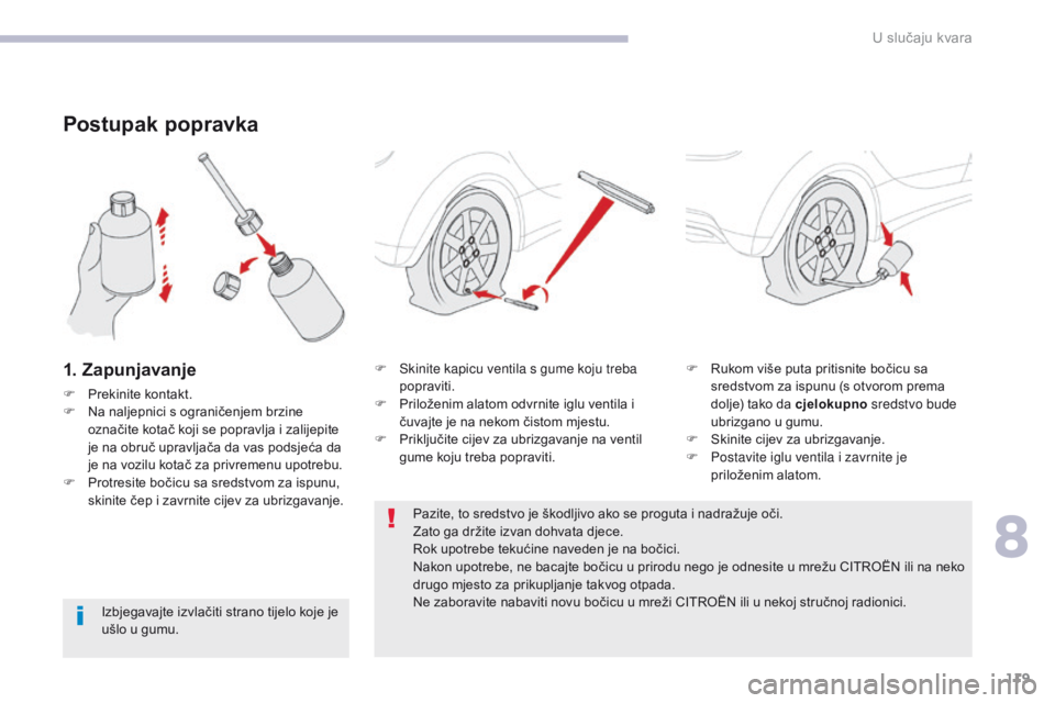 CITROEN C-ZERO 2017  Upute Za Rukovanje (in Croatian) 119
C-Zero_hr_Chap08_en-cas-de-panne_ed01-2016
Postupak popravka
1. Zapunjavanje
F Prekinite kontakt.
F N a naljepnici s ograničenjem brzine 
označite kotač koji se popravlja i zalijepite 
je na ob