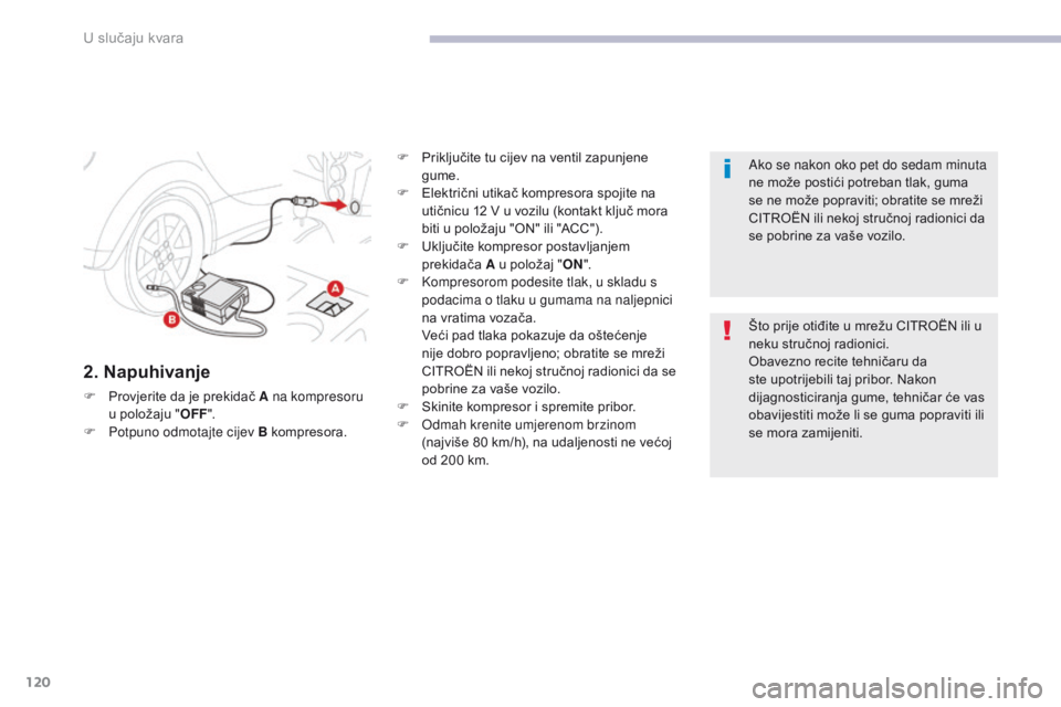 CITROEN C-ZERO 2017  Upute Za Rukovanje (in Croatian) 120
C-Zero_hr_Chap08_en-cas-de-panne_ed01-2016
2. Napuhivanje
F Provjerite da je prekidač A na kompresoru u položaju " OFF".
F
 
P
 otpuno odmotajte cijev B kompresora. F
 
P
 riključite tu