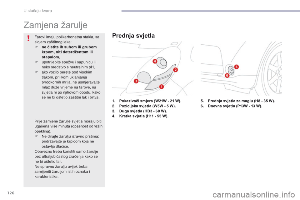 CITROEN C-ZERO 2017  Upute Za Rukovanje (in Croatian) 126
C-Zero_hr_Chap08_en-cas-de-panne_ed01-2016
Zamjena žarulje
1. Pokazivači smjera (W21W - 21   W).
2. P ozicijska svjetla (W5W - 5   W).
3.
 D

uga svjetla (HB3   - 60   W).
4.
 K

ratka svjetla (