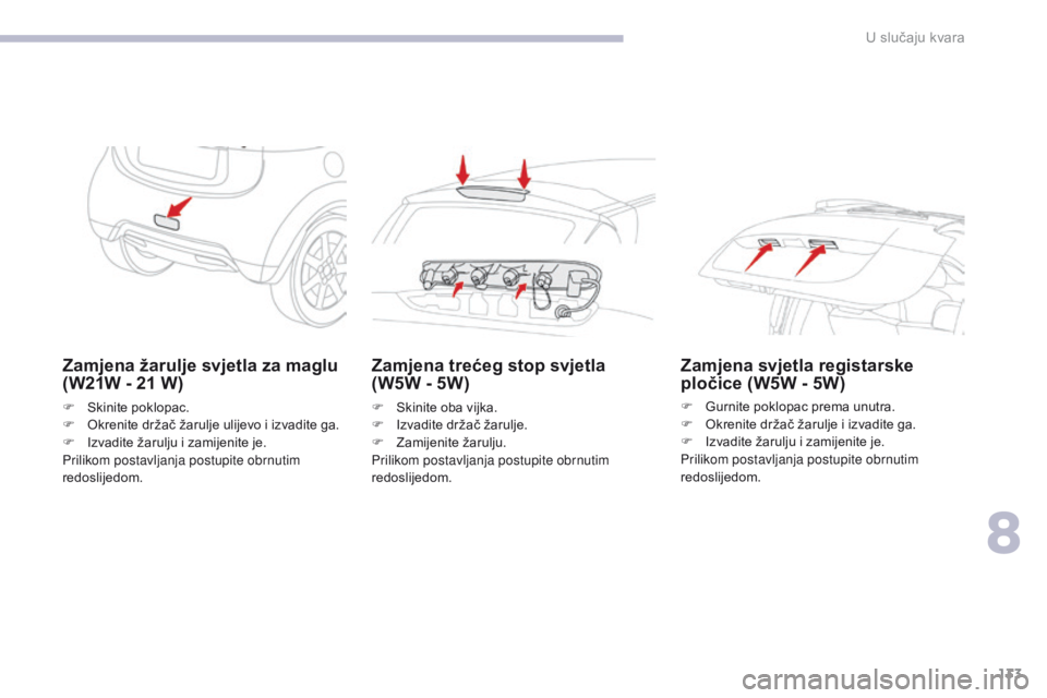 CITROEN C-ZERO 2017  Upute Za Rukovanje (in Croatian) 133
C-Zero_hr_Chap08_en-cas-de-panne_ed01-2016
Zamjena žarulje svjetla za maglu 
(W21W - 21  W)
F Skinite poklopac.
F
 O krenite držač žarulje ulijevo i izvadite ga.
F
 
I
 zvadite žarulju i zami CITROEN C-ZERO 2017  Upute Za Rukovanje (in Croatian) 133
C-Zero_hr_Chap08_en-cas-de-panne_ed01-2016
Zamjena žarulje svjetla za maglu 
(W21W - 21  W)
F Skinite poklopac.
F
 O krenite držač žarulje ulijevo i izvadite ga.
F
 
I
 zvadite žarulju i zami