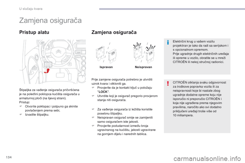 CITROEN C-ZERO 2017  Upute Za Rukovanje (in Croatian) 134
C-Zero_hr_Chap08_en-cas-de-panne_ed01-2016
Zamjena osigurača
Štipaljka za vađenje osigurača pričvršćena 
je na poleđini poklopca kućišta osigurača u 
armaturnoj ploči (na lijevoj stran