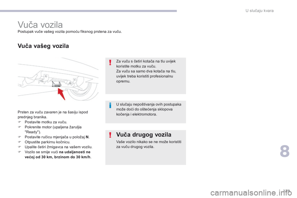 CITROEN C-ZERO 2017  Upute Za Rukovanje (in Croatian) 139
C-Zero_hr_Chap08_en-cas-de-panne_ed01-2016
Vuča vozilaPostupak vuče vašeg vozila pomoću fiksnog prstena za vuču.
Vuča vašeg vozila
Prsten za vuču zavaren je na šasiju ispod 
prednjeg bran