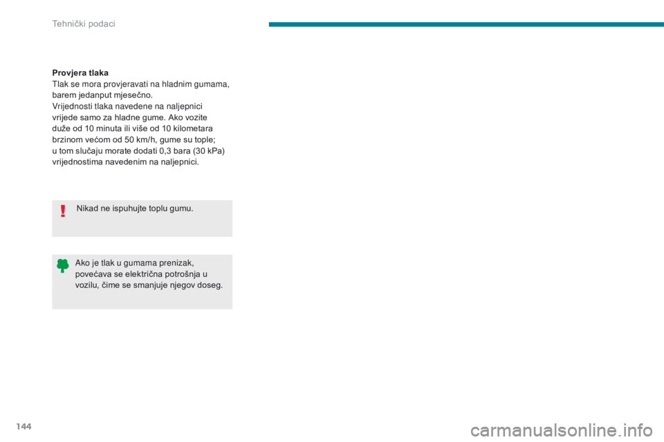 CITROEN C-ZERO 2017  Upute Za Rukovanje (in Croatian) 144
C-Zero_hr_Chap09_caracteristiques-techniques_ed01-2016
Ako je tlak u gumama prenizak, 
povećava se električna potrošnja u 
vozilu, čime se smanjuje njegov doseg.
Provjera tlaka
Tlak se mora pr