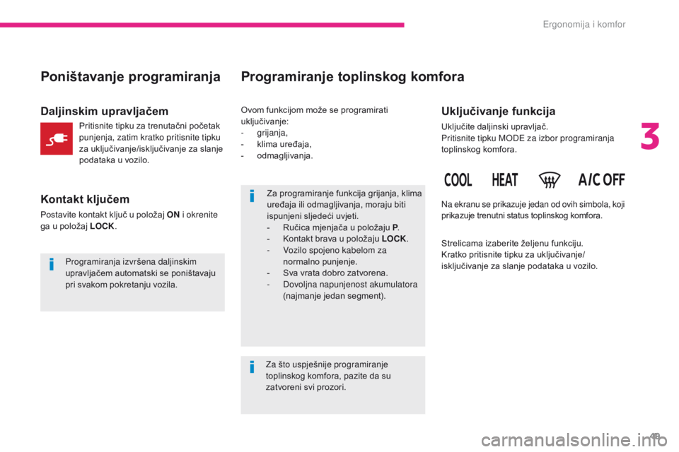 CITROEN C-ZERO 2017  Upute Za Rukovanje (in Croatian) 49
C-Zero_hr_Chap03_ergonomie-et-confort_ed01-2016
Za programiranje funkcija grijanja, klima 
uređaja ili odmagljivanja, moraju biti 
ispunjeni sljedeći uvjeti.
- 
R
 učica mjenjača u položaju P 