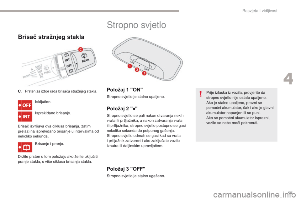 CITROEN C-ZERO 2017  Upute Za Rukovanje (in Croatian) 57
C-Zero_hr_Chap04_eclairage-et-visibilite_ed01-2016
Brisač stražnjeg stakla
Isključen.
Isprekidano brisanje.
Brisač izvršava dva ciklusa brisanja, zatim 
prelazi na isprekidano brisanje u inter