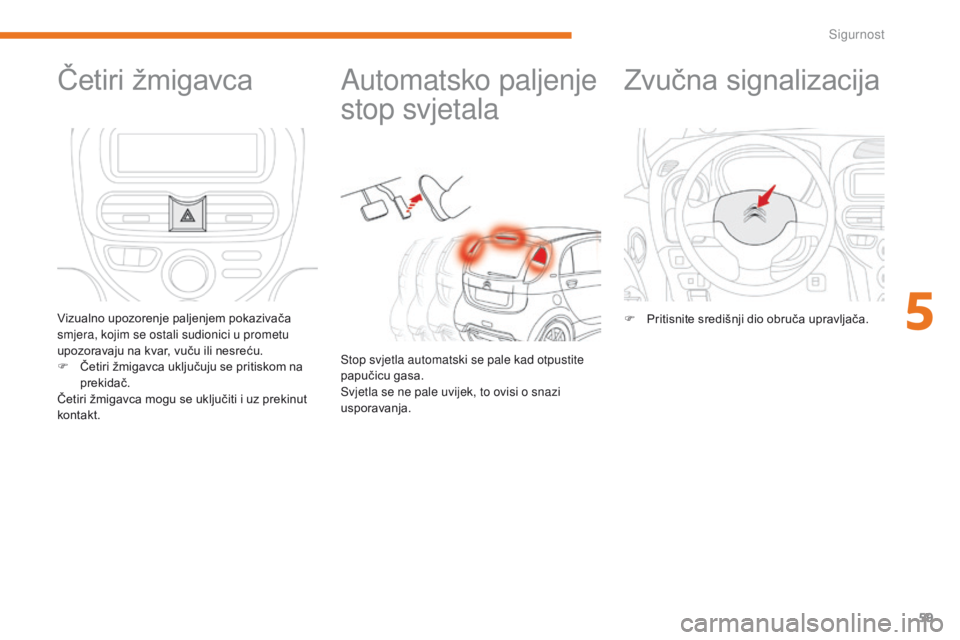 CITROEN C-ZERO 2017  Upute Za Rukovanje (in Croatian) 59
C-Zero_hr_Chap05_securite_ed01-2016
Automatsko paljenje 
stop svjetala
Stop svjetla automatski se pale kad otpustite 
papučicu gasa.
Svjetla se ne pale uvijek, to ovisi o snazi 
usporavanja.
Četi