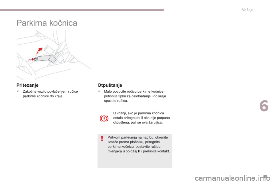 CITROEN C-ZERO 2017  Upute Za Rukovanje (in Croatian) 89
C-Zero_hr_Chap06_conduite_ed01-2016
Parkirna kočnica
Pritezanje
F Zakočite vozilo povlačenjem ručice parkirne kočnice do kraja.
Prilikom parkiranja na nagibu, okrenite 
kotače prema pločniku