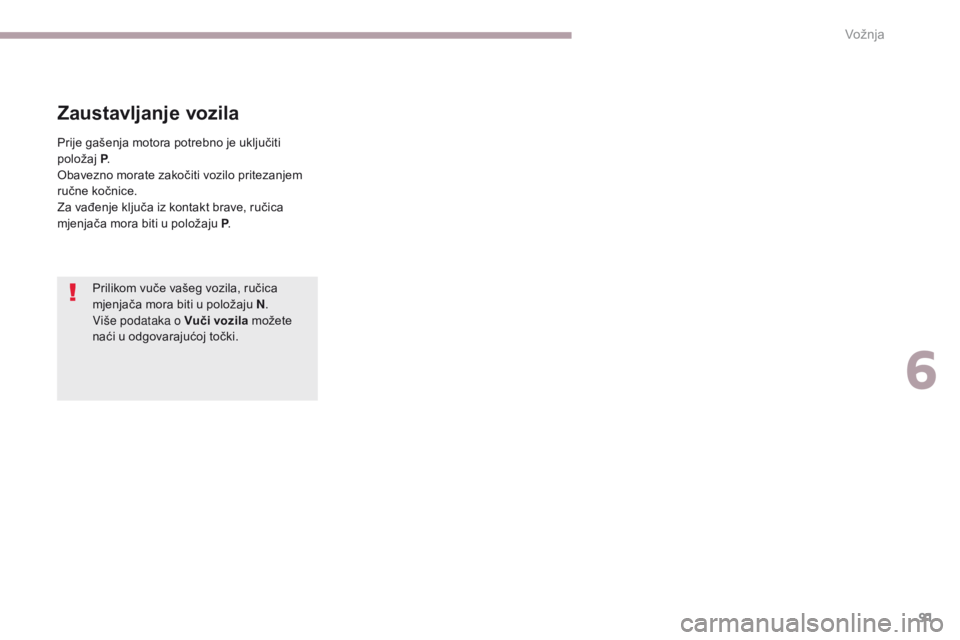 CITROEN C-ZERO 2017  Upute Za Rukovanje (in Croatian) 91
C-Zero_hr_Chap06_conduite_ed01-2016
Prilikom vuče vašeg vozila, ručica 
mjenjača mora biti u položaju N.
Više podataka o Vuči vozila možete 
naći u odgovarajućoj točki.
Zaustavljanje voz