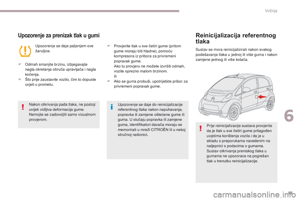 CITROEN C-ZERO 2017  Upute Za Rukovanje (in Croatian) 93
C-Zero_hr_Chap06_conduite_ed01-2016
Upozorenje za prenizak tlak u gumi
Upozorenje se daje paljenjem ove 
žaruljice.
F
 
O
dmah smanjite brzinu, izbjegavajte 
nagla okretanja obruča upravljača i CITROEN C-ZERO 2017  Upute Za Rukovanje (in Croatian) 93
C-Zero_hr_Chap06_conduite_ed01-2016
Upozorenje za prenizak tlak u gumi
Upozorenje se daje paljenjem ove 
žaruljice.
F
 
O
dmah smanjite brzinu, izbjegavajte 
nagla okretanja obruča upravljača i