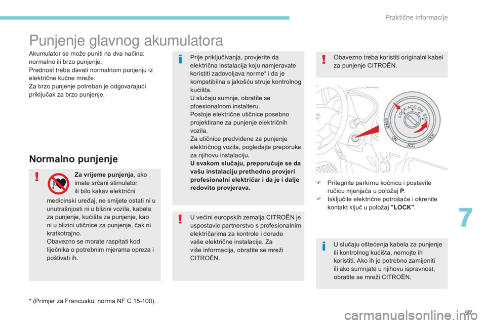 CITROEN C-ZERO 2017  Upute Za Rukovanje (in Croatian) 97
Punjenje glavnog akumulatora
Normalno punjenje
Za vrijeme punjenja, ako 
imate srčani stimulator 
ili bilo kakav električni  F
 P ritegnite parkirnu kočnicu i postavite 
ručicu mjenjača u polo