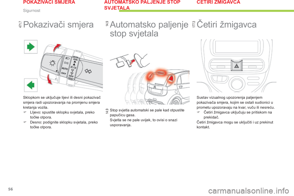 CITROEN C-ZERO 2016  Upute Za Rukovanje (in Croatian) 56
C-zero_hr_Chap06_securite_ed01-2014
Pokazivači smjera
sklopkom se uključuje lijevi ili desni pokazivač 
smjera radi upozoravanja na promjenu smjera 
kretanja vozila.
F 
Lij
 evo: spustite sklopk