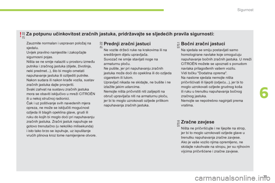 CITROEN C-ZERO 2016  Upute Za Rukovanje (in Croatian) 71
C-zero_hr_Chap06_securite_ed01-2014
zauzmite normalan i uspravan položaj na 
sjedalu.
Uvijek pravilno namjestite i zakopčajte 
sigurnosni pojas.
ni
šta se ne smije nalaziti u prostoru između 
p