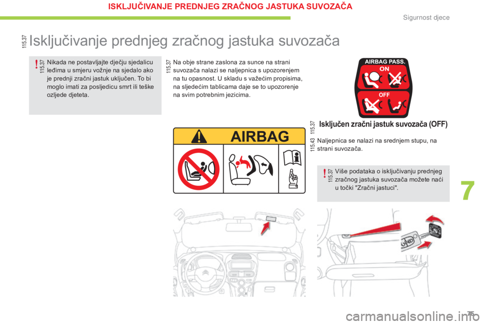 CITROEN C-ZERO 2016  Upute Za Rukovanje (in Croatian) 75
C-zero_hr_Chap07_securite-enfants_ed01-2014
isključivanje prednjeg zračnog jastuka suvozača
na obje strane zaslona za sunce na strani 
suvozača nalazi se naljepnica s upozorenjem 
na tu opasnos